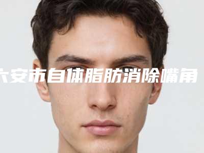 六安市自体脂肪消除嘴角纹价格表全面呈现(自体脂肪消除嘴角纹均价为:5622元)