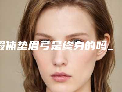 假体垫眉弓是终身的吗_如何正确修剪假体垫眉弓