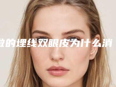 做的埋线双眼皮为什么消失了（埋线双眼皮消失后还可以再埋线吗）