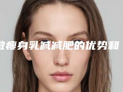 做瘦身乳减减肥的优势和副作用是什么