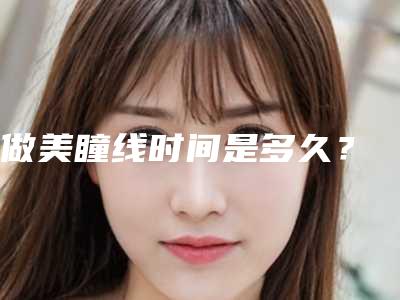 做美瞳线时间是多久?