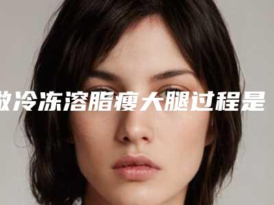 做冷冻溶脂瘦大腿过程是怎样的