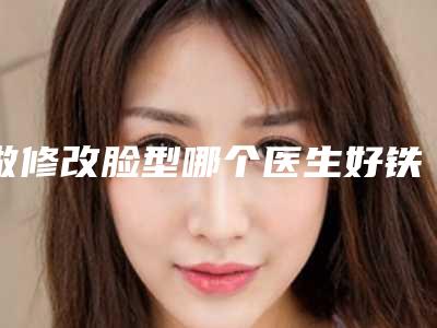 做修改脸型哪个医生好铁岭市(谭臻田医生实力口碑专业点评)