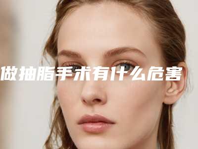 做抽脂手术有什么危害