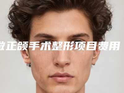 做正颌手术整形项目费用是多少,做正颌手术整形修复贵不贵