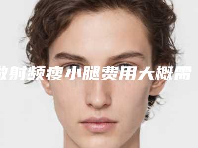 做射频瘦小腿费用大概需要多少