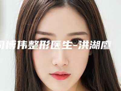 司博伟整形医生-洪湖廖银桃医疗美容诊所司博伟医生耳朵缺损手术人气超高,建议收藏