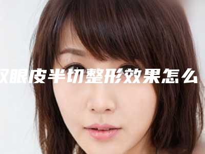 双眼皮半切整形效果怎么样呢