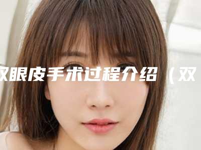 双眼皮手术过程介绍(双眼皮手术过程介绍视频)