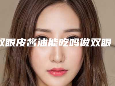 双眼皮酱油能吃吗做双眼皮能吃酱油吗