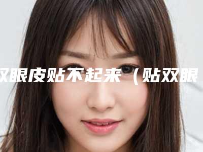 双眼皮贴不起来(贴双眼皮贴不出来)
