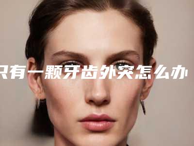 只有一颗牙齿外突怎么办