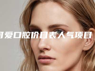 可爱口腔价目表人气项目2025来惹-小朋友乳牙涂氟案例