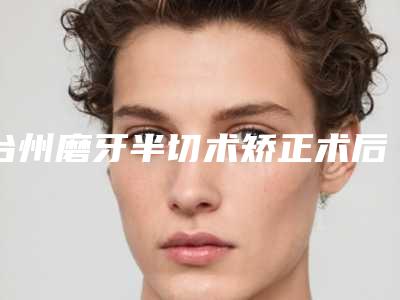 台州磨牙半切术矫正术后有没有后遗症