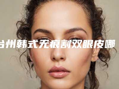 台州韩式无痕割双眼皮哪些人是不可以做的