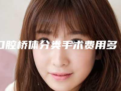 口腔桥体分类手术费用多少钱啊