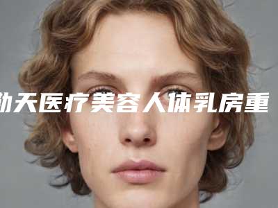 勤天医疗美容人体乳房重新建造的副作用怎么避免呢-勤天医疗美容人体乳房重新建造的副作用