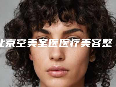 北京空美圣医医疗美容整形门诊部费用表明细全新被曝光附美眼双眼皮案例