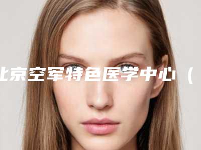 北京空军特色医学中心(原空军总医院)整形美容科熊亚茸医生,赵桂芝医生简介