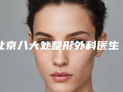 北京八大处整形外科医生介绍最受欢迎的整形项目是什么?