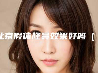北京假体隆鼻效果好吗(假体隆鼻哪里好)