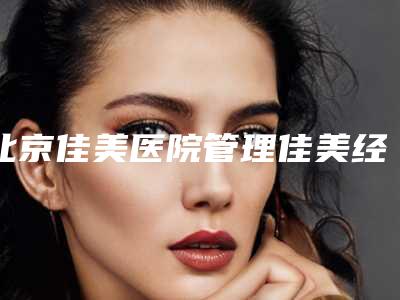 北京佳美医院管理佳美经典口腔医院好不好-收费标准正规
