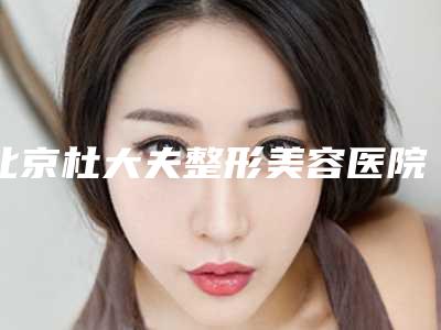 北京杜大夫整形美容医院,北京蜜邦医疗美容人气口碑实力汇总