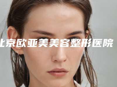北京欧亚美美容整形医院-激光祛鲜红斑痣整形
