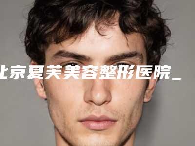 北京夏芙美容整形医院_鼻部整形科