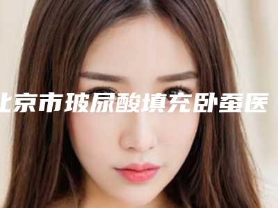 北京市玻尿酸填充卧蚕医生上榜名单分享上榜的都是高人气医生-谢旻医生口碑汇总