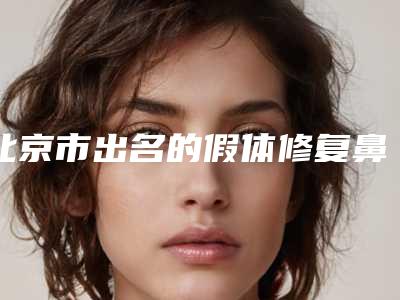 北京市出名的假体修复鼻子医生-北京市崔广整形医生