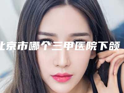 北京市哪个三甲医院下颌骨长骨头好(中国医学科学学院整形外科医院众多网友推荐)