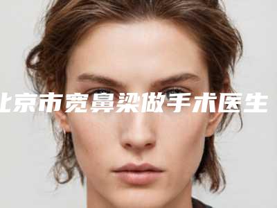 北京市宽鼻梁做手术医生在榜清单TOP10上榜理由公开-北京市宽鼻梁做手术整形医生