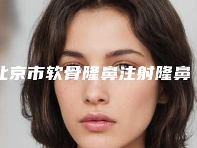 北京市软骨隆鼻注射隆鼻费用表明细呈现一目了然-航天海鹰中心医院整形外科整形价格是多少钱呢