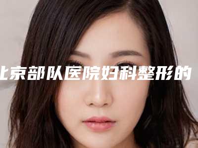 北京部队医院妇科整形的整形美容科水平怎么样?