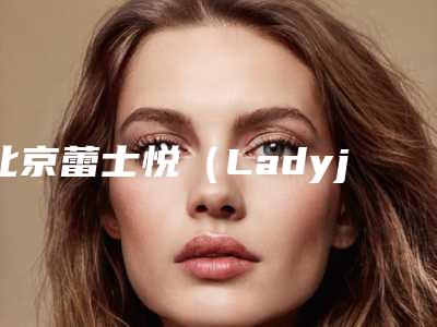 北京蕾士悦(Ladyjoy)医疗美容价目表限时曝光-打瘦腿针与抽脂案例