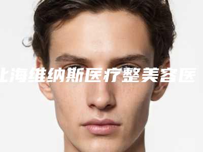 北海维纳斯医疗整美容医院,北海美恩医疗美容整形诊所人气医生PK