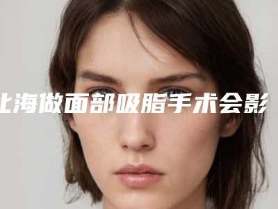 北海做面部吸脂手术会影响到齿骨吗