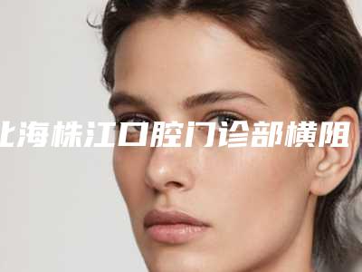北海株江口腔门诊部横阻生齿的安全性高不高