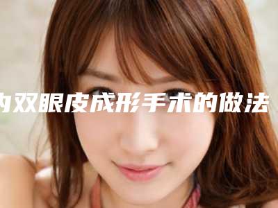 内双眼皮成形手术的做法 重温青涩的浪漫