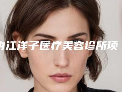 内江洋子医疗美容诊所项目实力