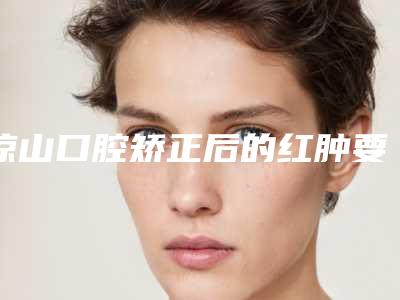凉山口腔矫正后的红肿要如何处理