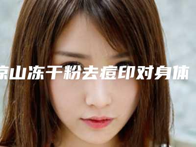 凉山冻干粉去痘印对身体会有影响吗