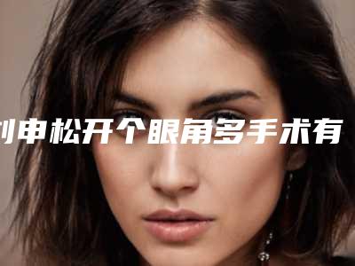 刘申松开个眼角多手术有没有副作用