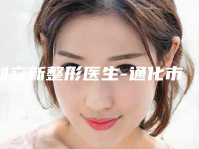 刘立新整形医生-通化市中心医院刘立新医师前三强口碑绝绝子