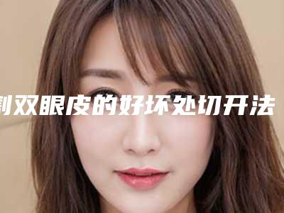 割双眼皮的好坏处切开法割双眼皮失败后能再做吗