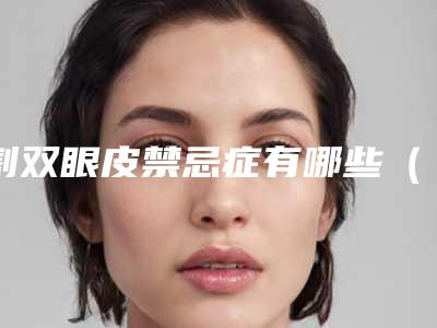 割双眼皮禁忌症有哪些(割双眼皮禁忌症有哪些忌口)