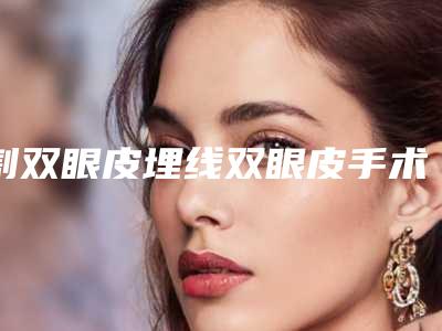 割双眼皮埋线双眼皮手术好吗(双眼皮手术埋线好还是割好)
