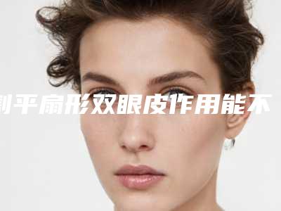 割平扇形双眼皮作用能不能持久