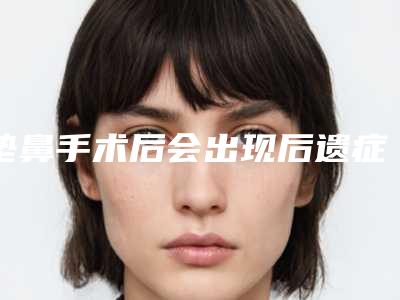 垫鼻手术后会出现后遗症吗